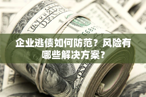 北京企业逃债如何防范？风险有哪些解决方案？