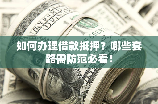 北京如何办理借款抵押？哪些套路需防范必看！