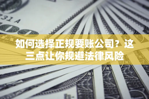 北京如何选择正规要账公司？这三点让你规避法律风险