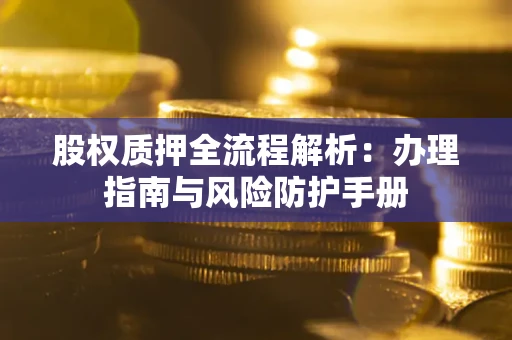 北京股权质押全流程解析：办理指南与风险防护手册