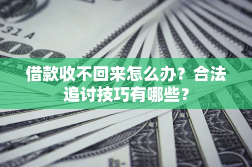 北京借款收不回来怎么办？合法追讨技巧有哪些？