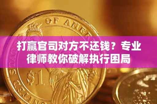 北京打赢官司对方不还钱？专业律师教你破解执行困局