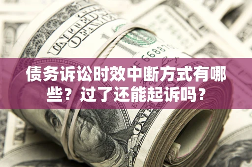 北京债务诉讼时效中断方式有哪些？过了还能起诉吗？