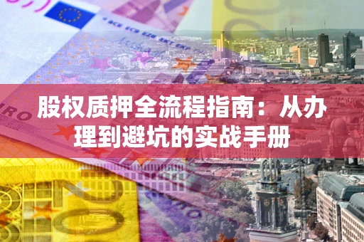 北京股权质押全流程指南：从办理到避坑的实战手册