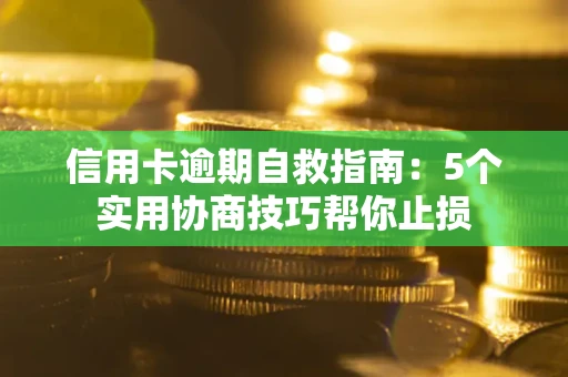 北京信用卡逾期自救指南：5个实用协商技巧帮你止损