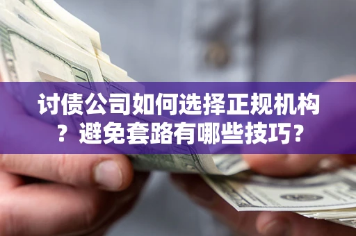 北京讨债公司如何选择正规机构？避免套路有哪些技巧？