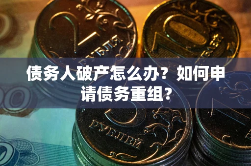 北京债务人破产怎么办？如何申请债务重组？
