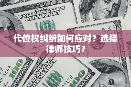 北京代位权纠纷如何应对？选择律师技巧？