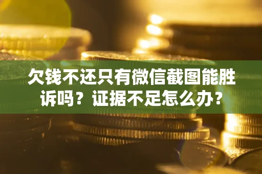 北京欠钱不还只有微信截图能胜诉吗？证据不足怎么办？