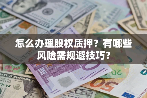 北京怎么办理股权质押？有哪些风险需规避技巧？