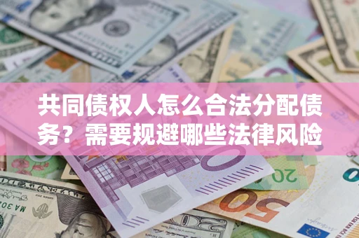 北京共同债权人怎么合法分配债务？需要规避哪些法律风险？