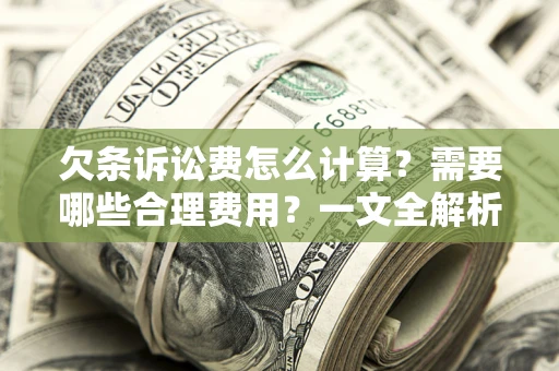北京欠条诉讼费怎么计算？需要哪些合理费用？一文全解析