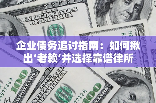 北京企业债务追讨指南：如何揪出‘老赖’并选择靠谱律所