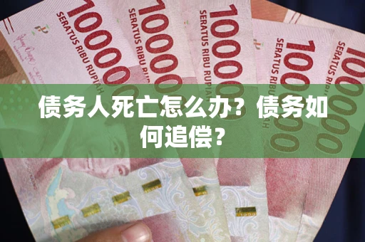 北京债务人死亡怎么办？债务如何追偿？