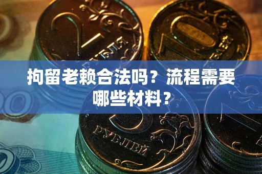 北京拘留老赖合法吗？流程需要哪些材料？