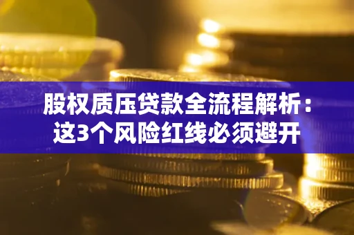 北京股权质压贷款全流程解析：这3个风险红线必须避开
