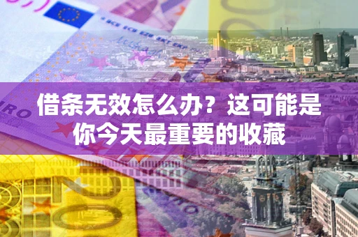 北京借条无效怎么办？这可能是你今天最重要的收藏