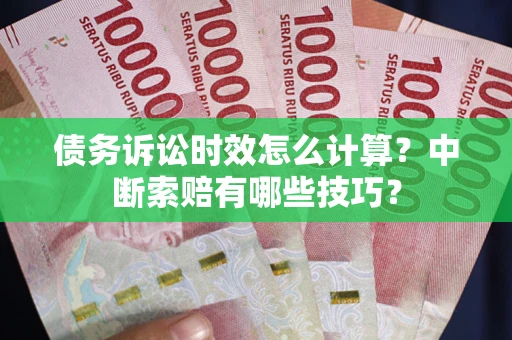 北京债务诉讼时效怎么计算？中断索赔有哪些技巧？