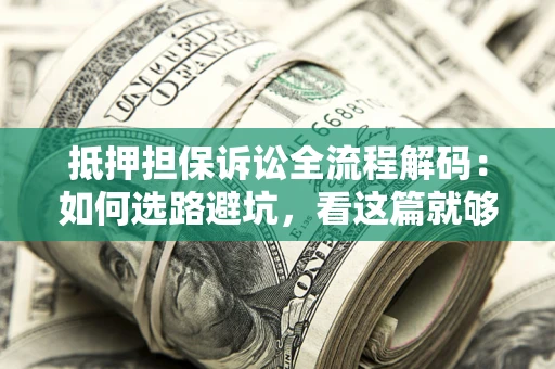 北京抵押担保诉讼全流程解码：如何选路避坑，看这篇就够了