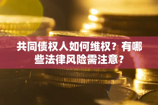 北京共同债权人如何维权？有哪些法律风险需注意？