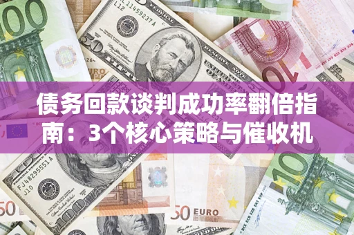 北京债务回款谈判成功率翻倍指南：3个核心策略与催收机构避坑法则
