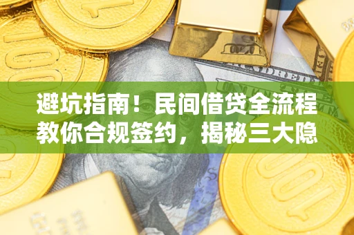 北京避坑指南！民间借贷全流程教你合规签约，揭秘三大隐形陷阱