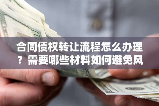 北京合同债权转让流程怎么办理？需要哪些材料如何避免风险？