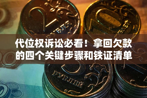 北京代位权诉讼必看!拿回欠款的四个关键步骤和铁证清单 北京代位权诉讼必看!拿回欠款的四个关键步骤和铁证清单