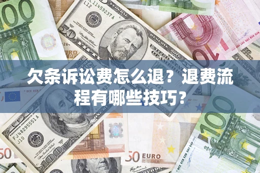 北京欠条诉讼费怎么退？退费流程有哪些技巧？