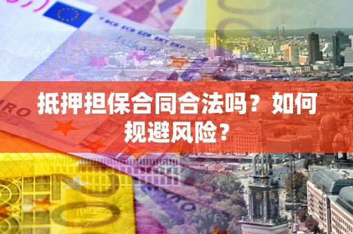 北京抵押担保合同合法吗？如何规避风险？