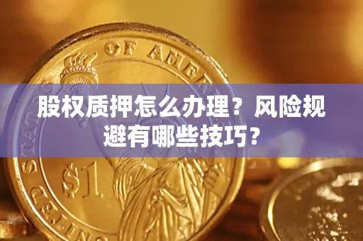 北京股权质押怎么办理？风险规避有哪些技巧？