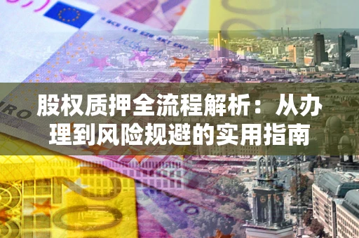 北京股权质押全流程解析：从办理到风险规避的实用指南