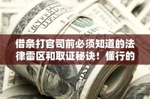 北京借条打官司前必须知道的法律雷区和取证秘诀！懂行的人已经留好这些证据