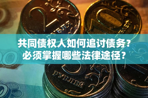 北京共同债权人如何追讨债务？必须掌握哪些法律途径？