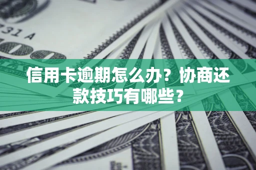 北京信用卡逾期怎么办？协商还款技巧有哪些？