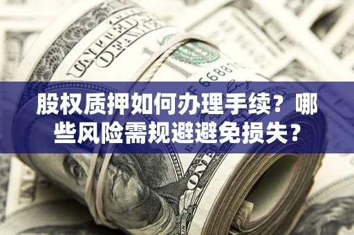 北京股权质押如何办理手续？哪些风险需规避避免损失？