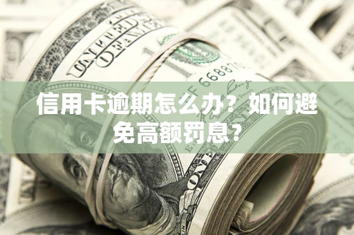 北京信用卡逾期怎么办？如何避免高额罚息？