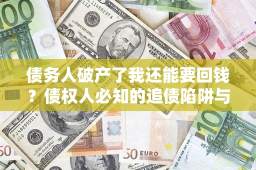 北京债务人破产了我还能要回钱？债权人必知的追债陷阱与破局之道