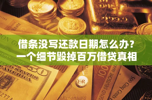 北京借条没写还款日期怎么办？一个细节毁掉百万借贷真相