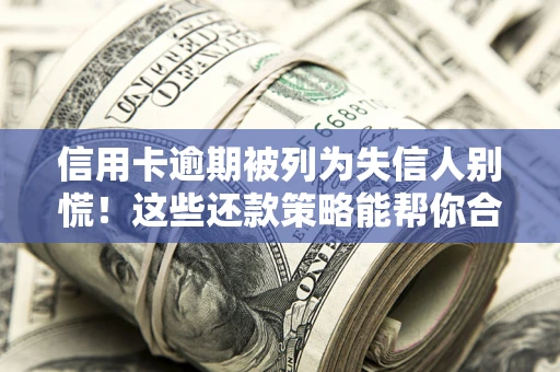 北京信用卡逾期被列为失信人别慌！这些还款策略能帮你合法止损