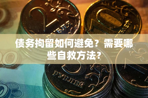 北京债务拘留如何避免？需要哪些自救方法？