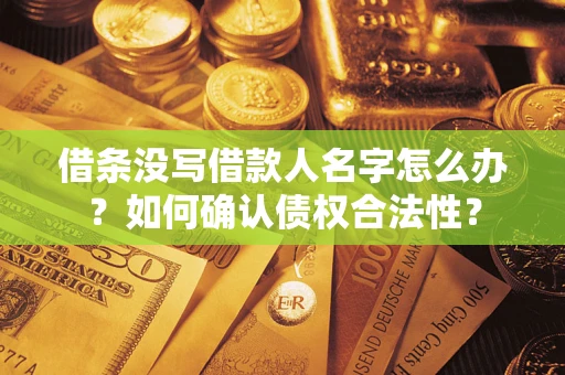 北京借条没写借款人名字怎么办？如何确认债权合法性？