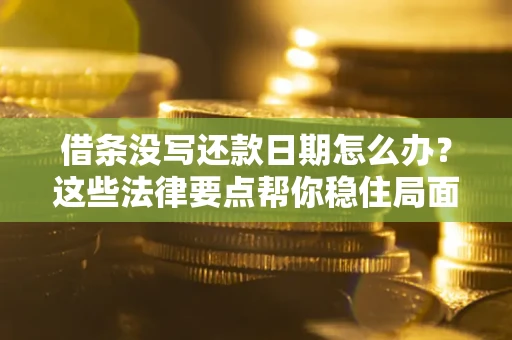 北京借条没写还款日期怎么办？这些法律要点帮你稳住局面