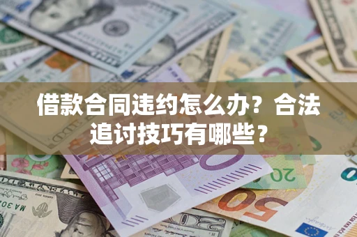 北京借款合同违约怎么办？合法追讨技巧有哪些？