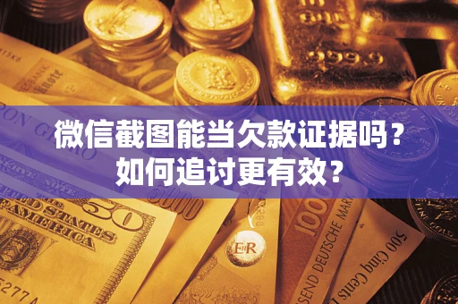 北京微信截图能当欠款证据吗？如何追讨更有效？