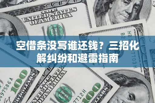 北京空借条没写谁还钱？三招化解纠纷和避雷指南