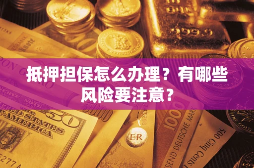 北京抵押担保怎么办理？有哪些风险要注意？