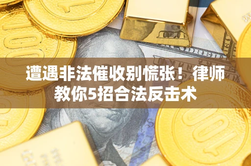 北京遭遇非法催收别慌张！律师教你5招合法反击术