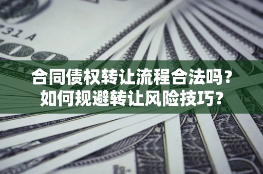 北京合同债权转让流程合法吗？如何规避转让风险技巧？