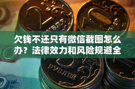 北京欠钱不还只有微信截图怎么办？法律效力和风险规避全解析
